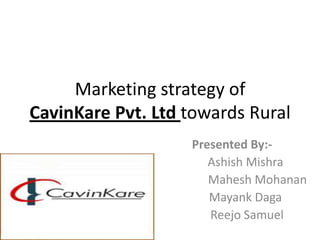 Marketing strategy of
CavinKare Pvt. Ltd towards Rural
                   Presented By:-
                      Ashish Mishra
                      Mahesh Mohanan
                      Mayank Daga
                      Reejo Samuel
 