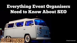 @kelvinnewman
Everything Event Organisers
Need to Know About SEO
@kelvinnewman
 