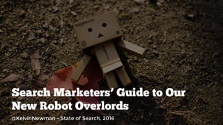 Search Marketers’ Guide to Our
New Robot Overlords
@KelvinNewman - State of Search, 2016
 