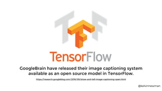 @kelvinnewman
image recognition open source
GoogleBrain have released their image captioning system
available as an open s...