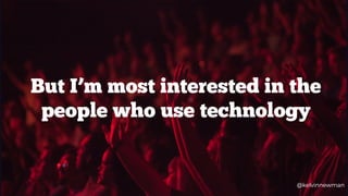 @kelvinnewman
But I’m most interested in the
people who use technology
@kelvinnewman
 