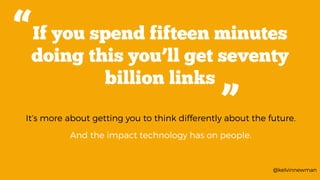 @kelvinnewman
If you spend fifteen minutes
doing this you’ll get seventy
billion links
“
“
It’s more about getting you to ...