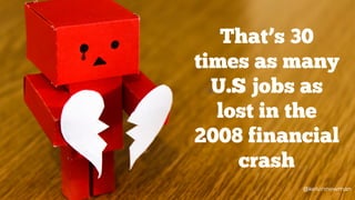 @kelvinnewman
That’s 30
times as many
U.S jobs as
lost in the
2008 financial
crash
@kelvinnewman
 