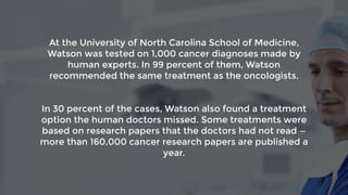 @kelvinnewman
At the University of North Carolina School of Medicine,
Watson was tested on 1,000 cancer diagnoses made by
...