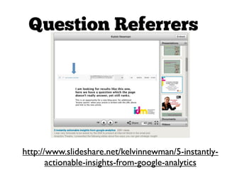 Question Referrers




http://www.slideshare.net/kelvinnewman/5-instantly-
       actionable-insights-from-google-analytics
 