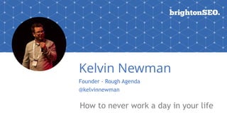 Kelvin Newman
Founder - Rough Agenda
@kelvinnewman
How to never work a day in your life
 