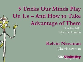 5 Tricks Our Minds Play On Us – And How to Take Advantage of Them October 2011 a4uexpo London Kelvin Newman @kelvinnewman 