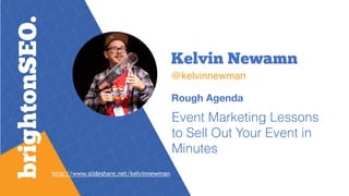 Kelvin Newamn
@kelvinnewman
Rough Agenda
Event Marketing Lessons
to Sell Out Your Event in
Minutes
http://www.slideshare.net/kelvinnewman
 