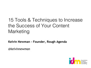 15 Tools & Techniques to Increase
the Success of Your Content
Marketing
Kelvin Newman - Founder, Rough Agenda
@kelvinnewman
 