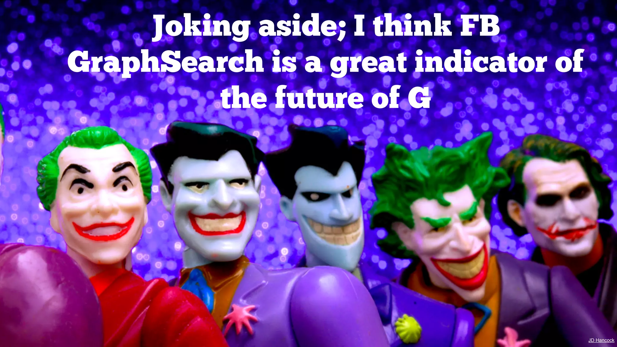 Joking aside; I think FB
GraphSearch is a great indicator of
the future of G

JD Hancock

 