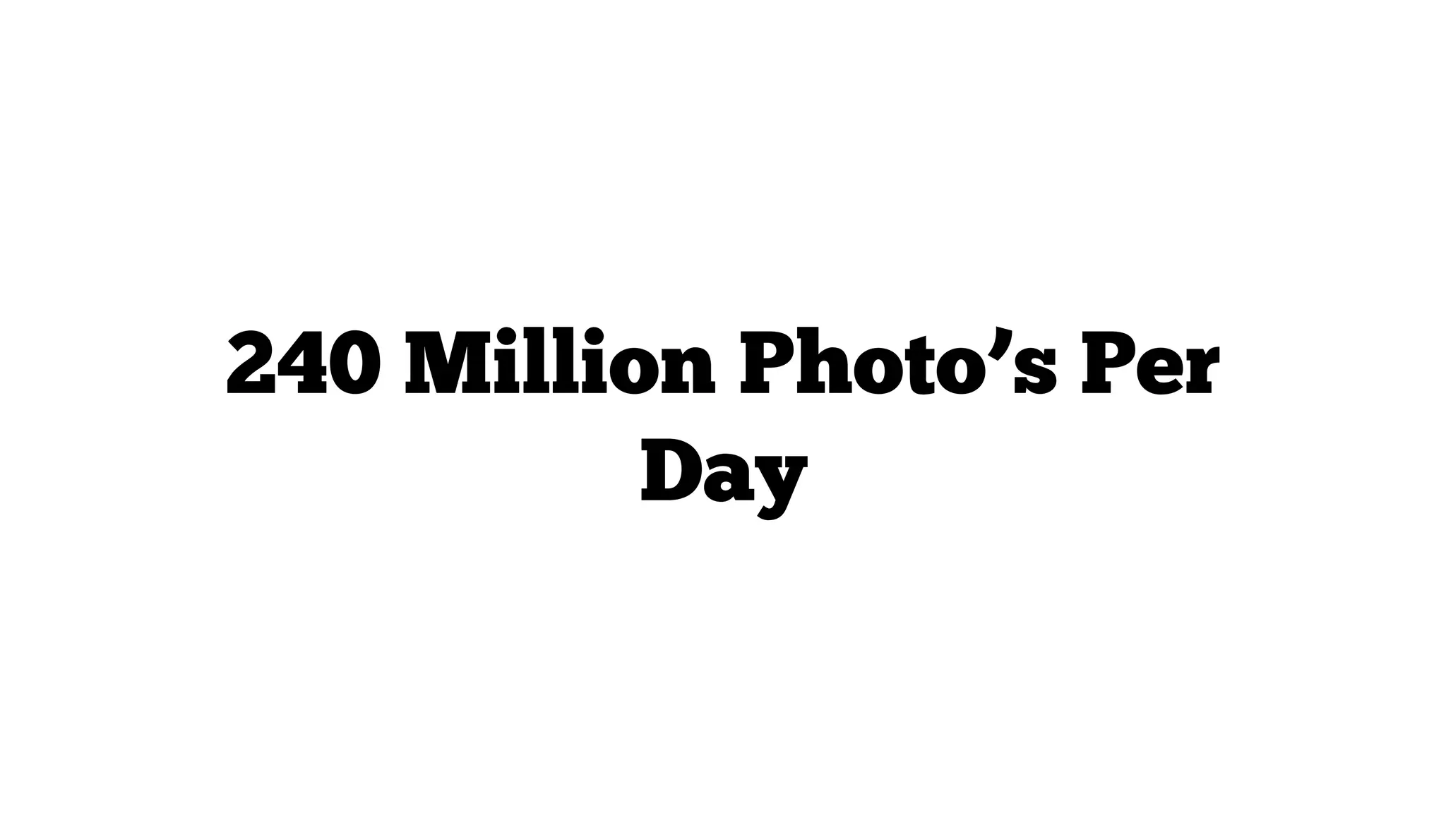 240 Million Photo’s Per
Day

 