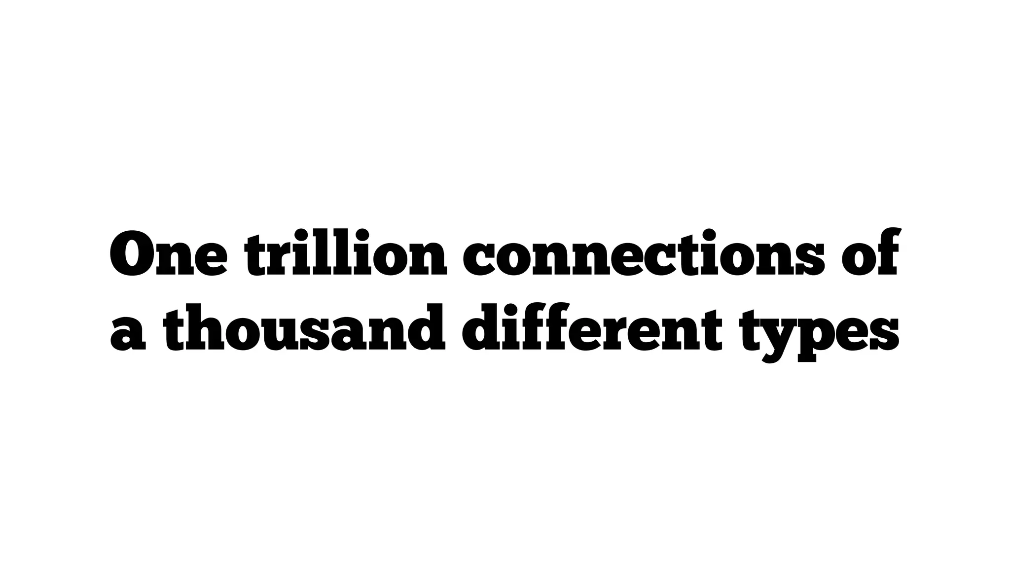 One trillion connections of
a thousand different types

 