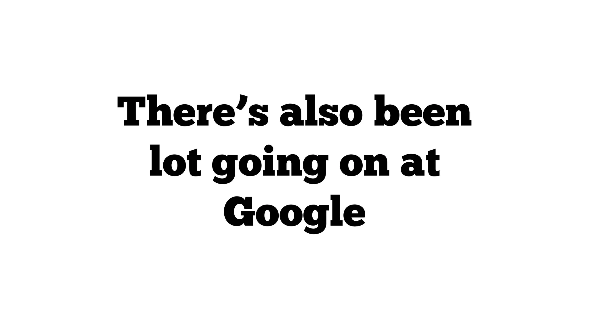 There’s also been
lot going on at
Google

 