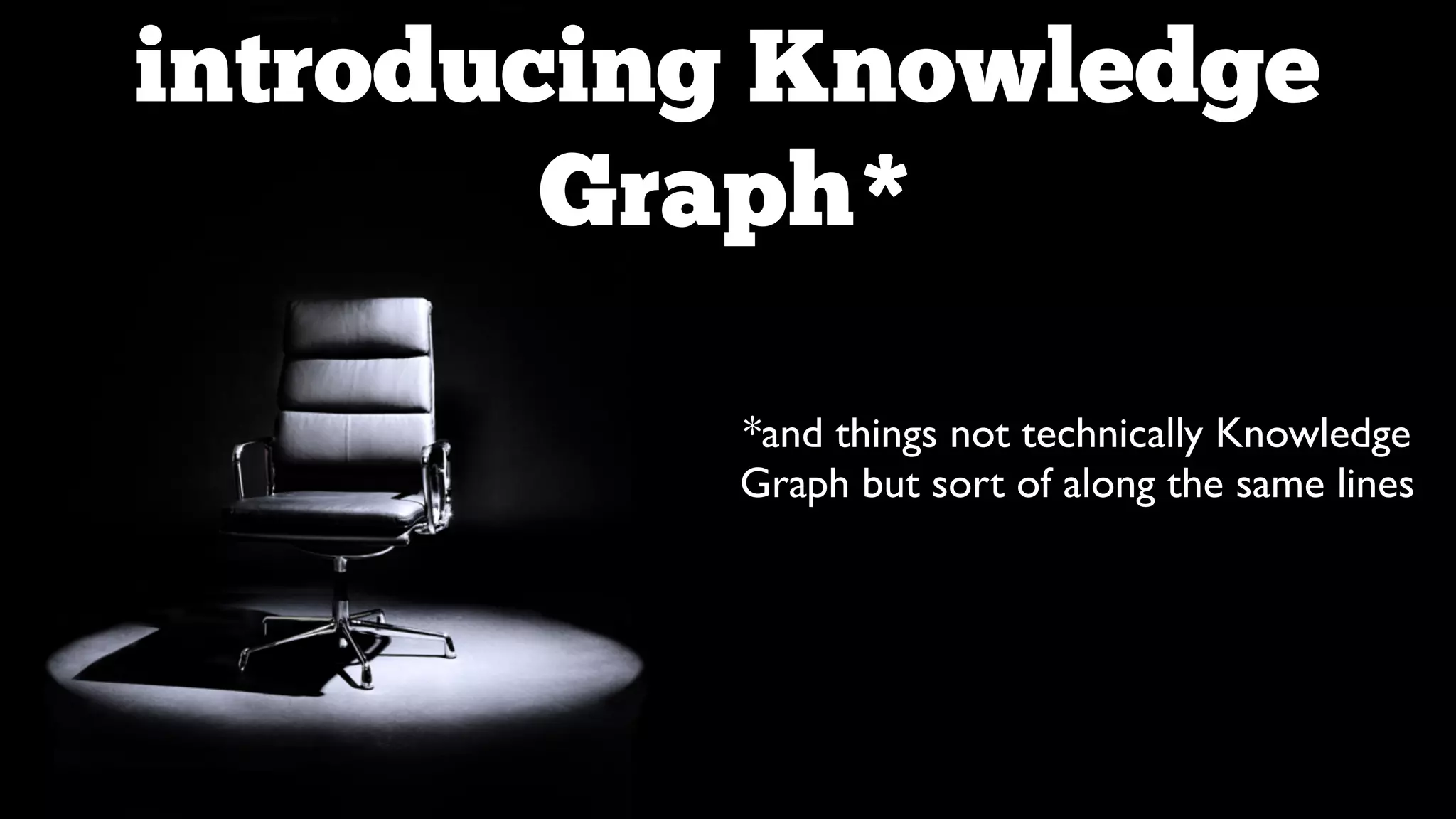 introducing Knowledge
Graph*
*and things not technically Knowledge
Graph but sort of along the same lines

 