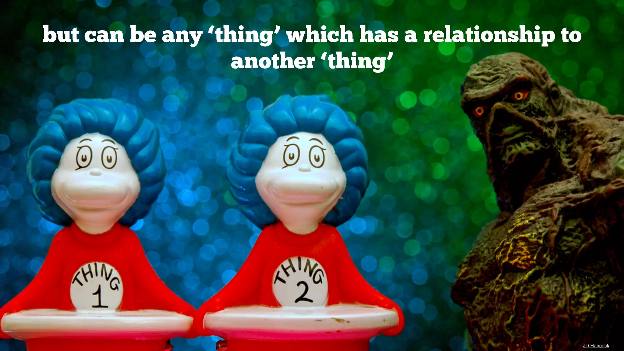 but can be any ‘thing’ which has a relationship to
another ‘thing’

JD Hancock

 