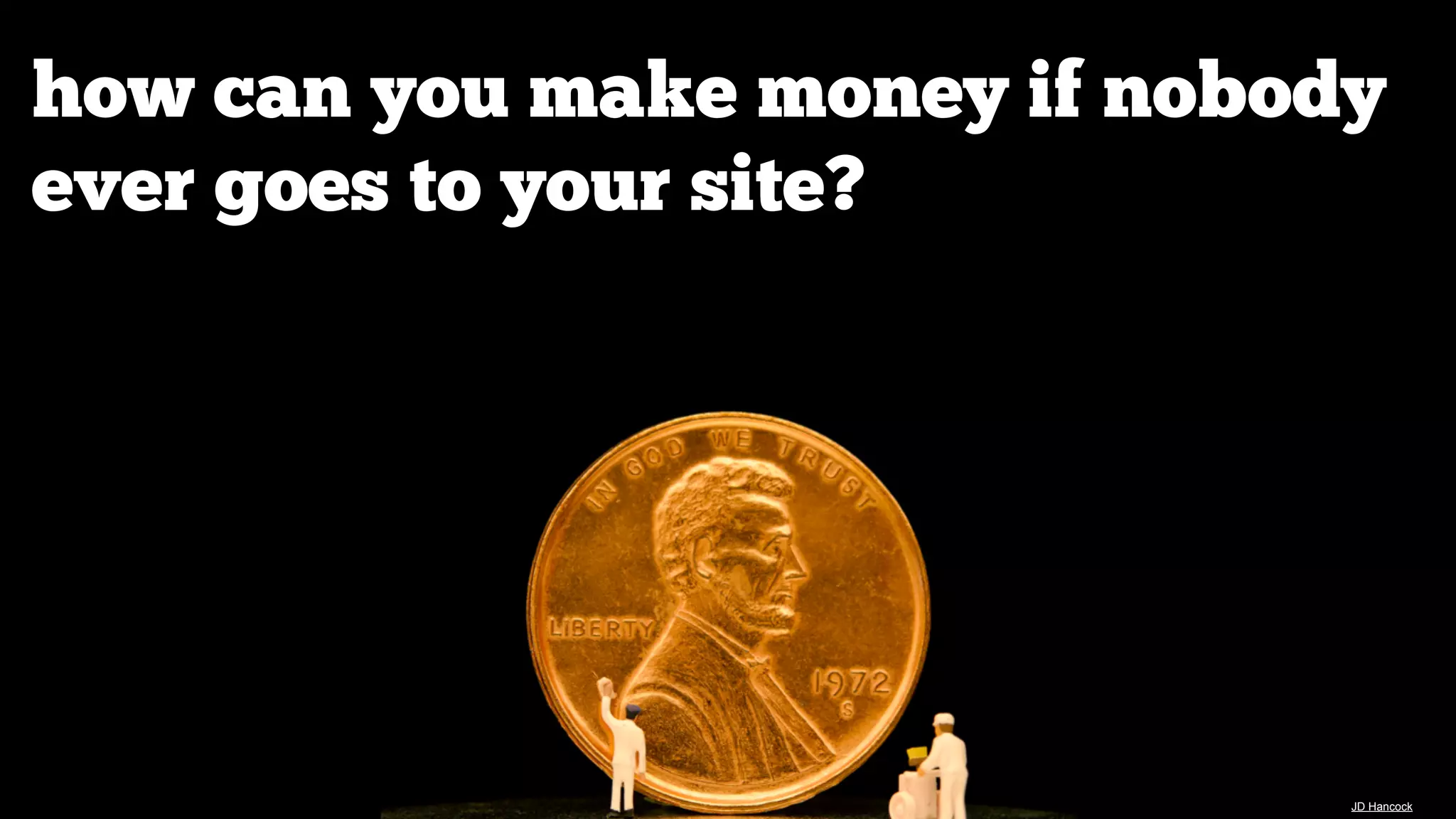 how can you make money if nobody
ever goes to your site?

JD Hancock

 