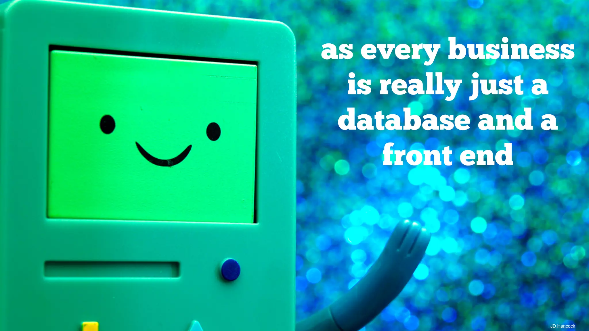 as every business
is really just a
database and a
front end

JD Hancock

 