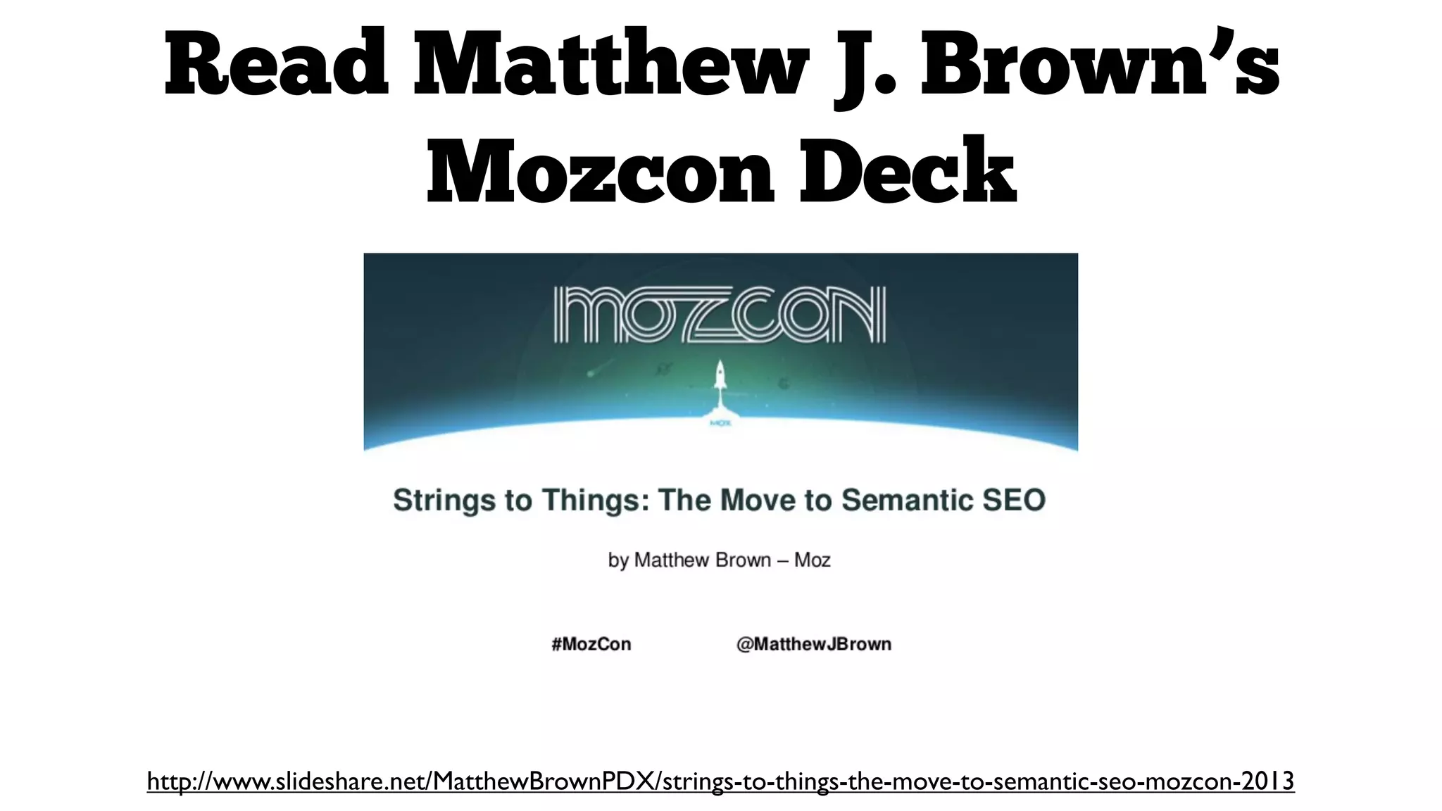 Read Matthew J. Brown’s
Mozcon Deck

http://www.slideshare.net/MatthewBrownPDX/strings-to-things-the-move-to-semantic-seo-mozcon-2013

 