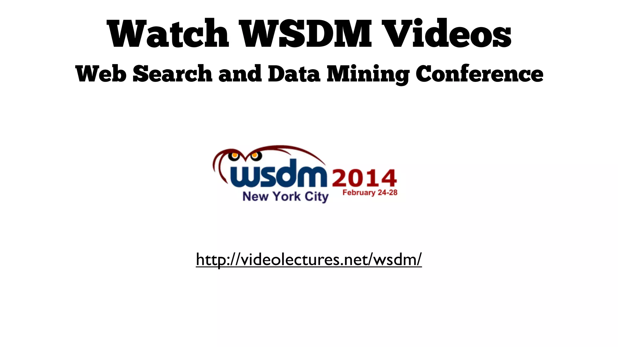 Watch WSDM Videos
Web Search and Data Mining Conference

http://videolectures.net/wsdm/

 