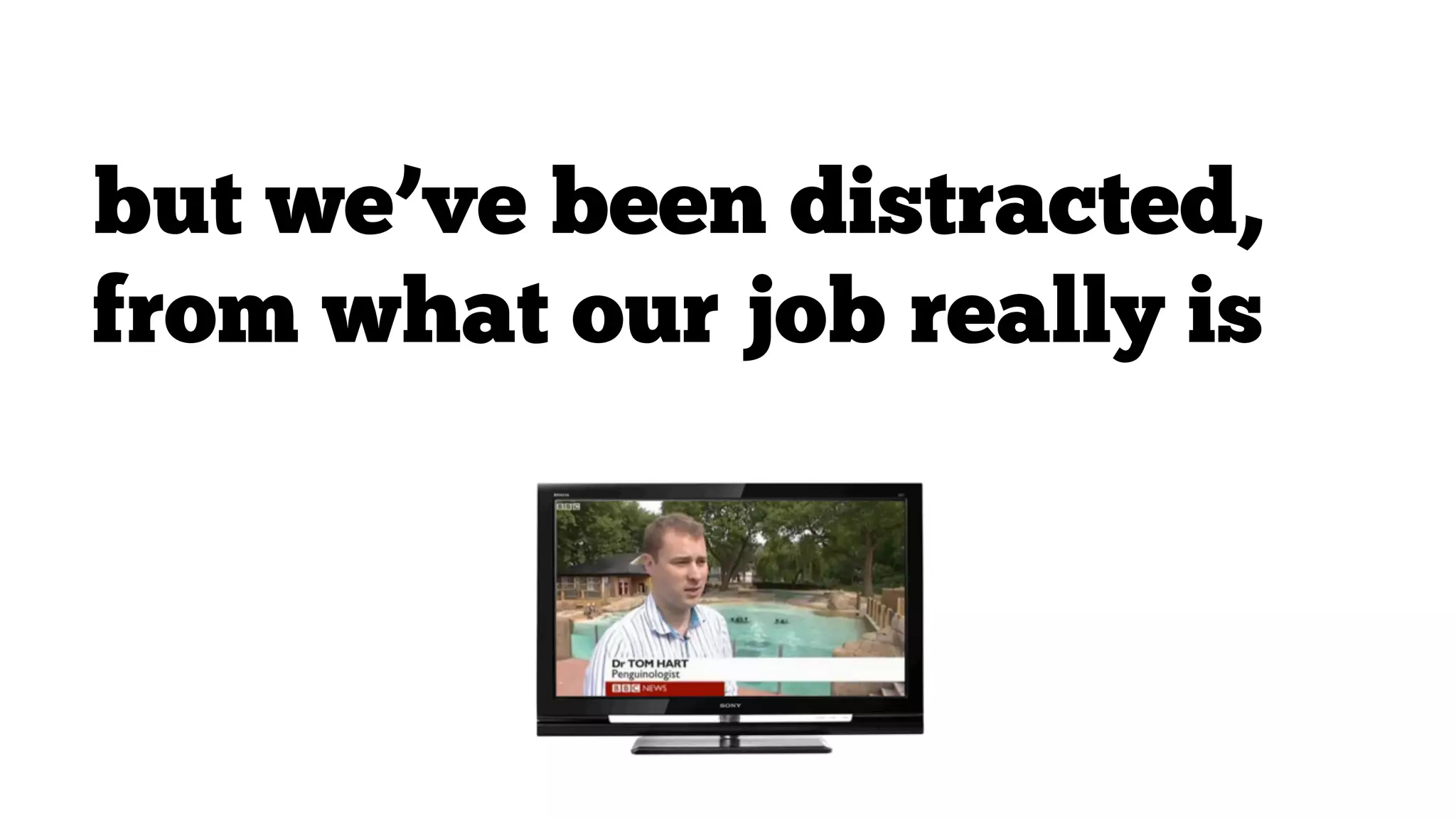 but we’ve been distracted,
from what our job really is

 