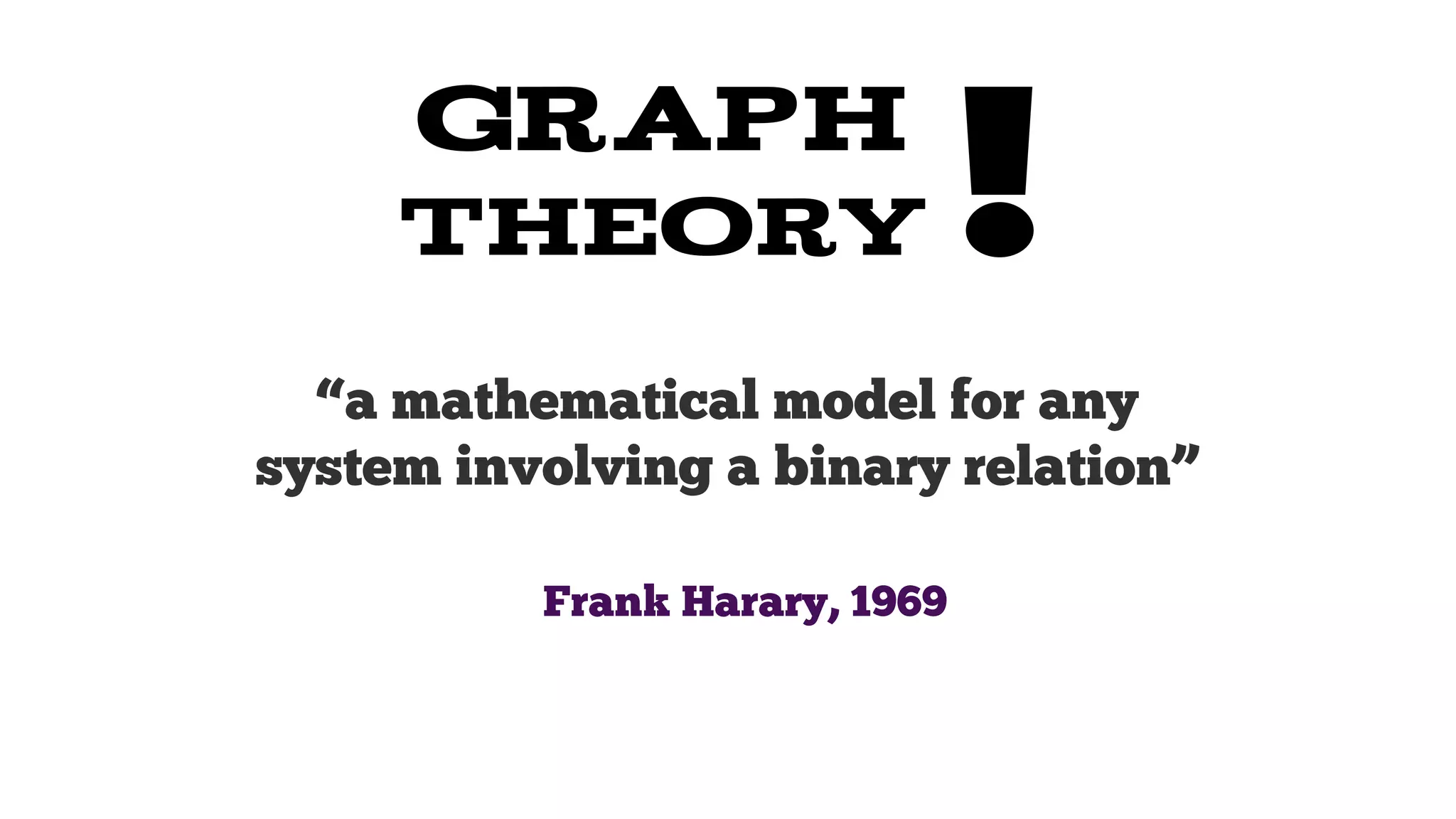 graph
theory

!

“a mathematical model for any
system involving a binary relation”
Frank Harary, 1969

 