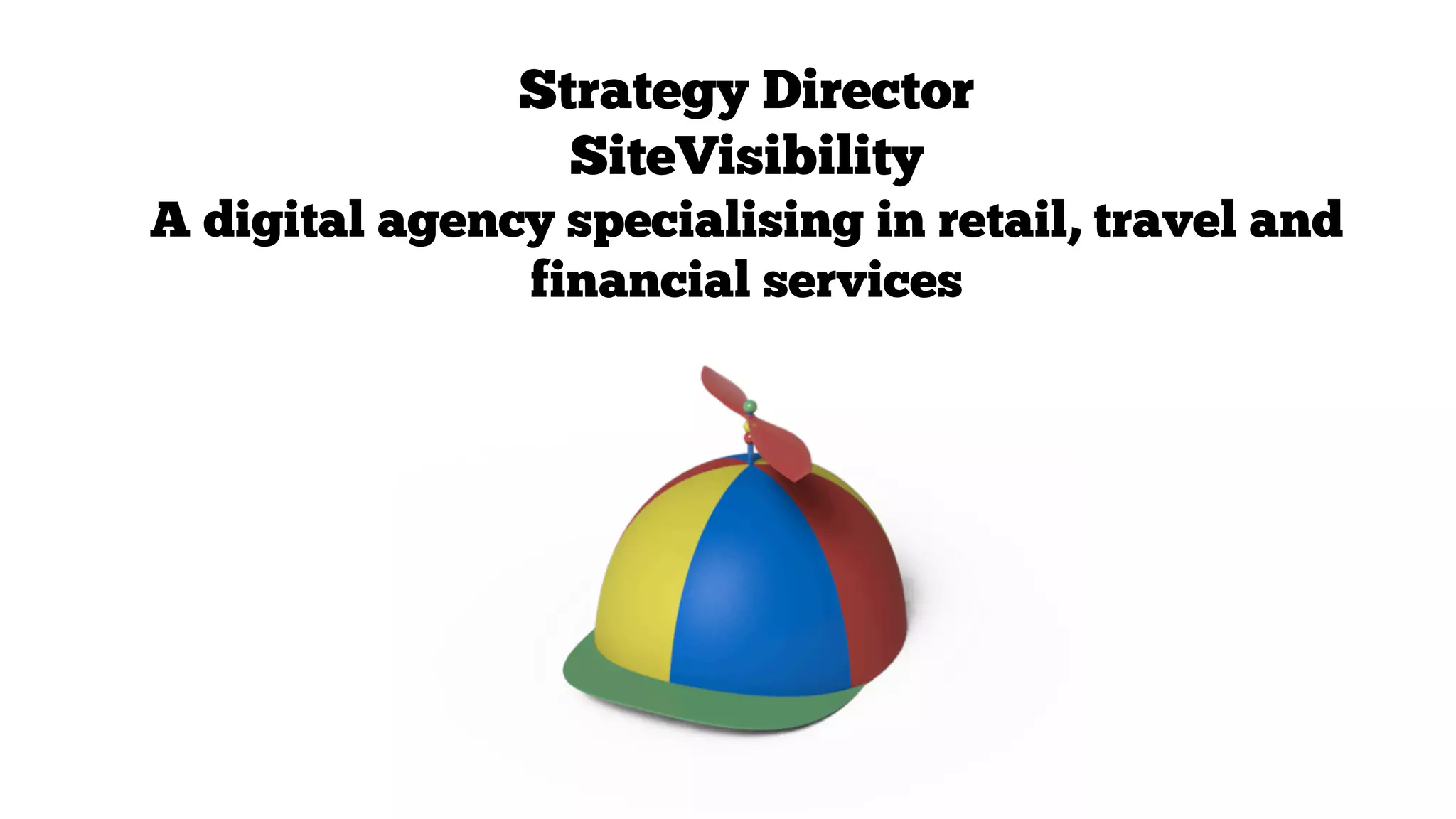 Strategy Director
SiteVisibility
A digital agency specialising in retail, travel and
financial services

 