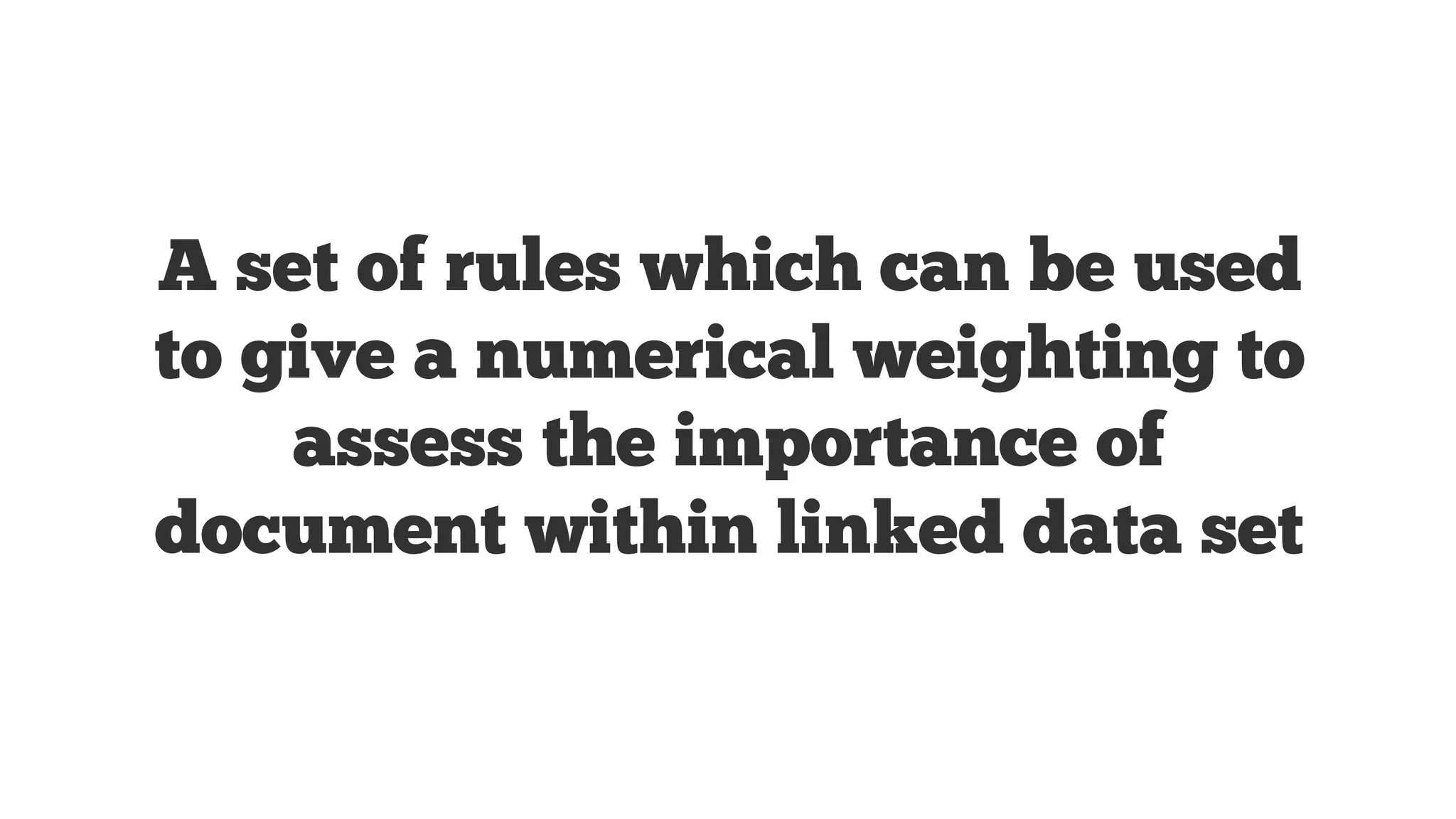 A set of rules which can be used
to give a numerical weighting to
assess the importance of
document within linked data set

 