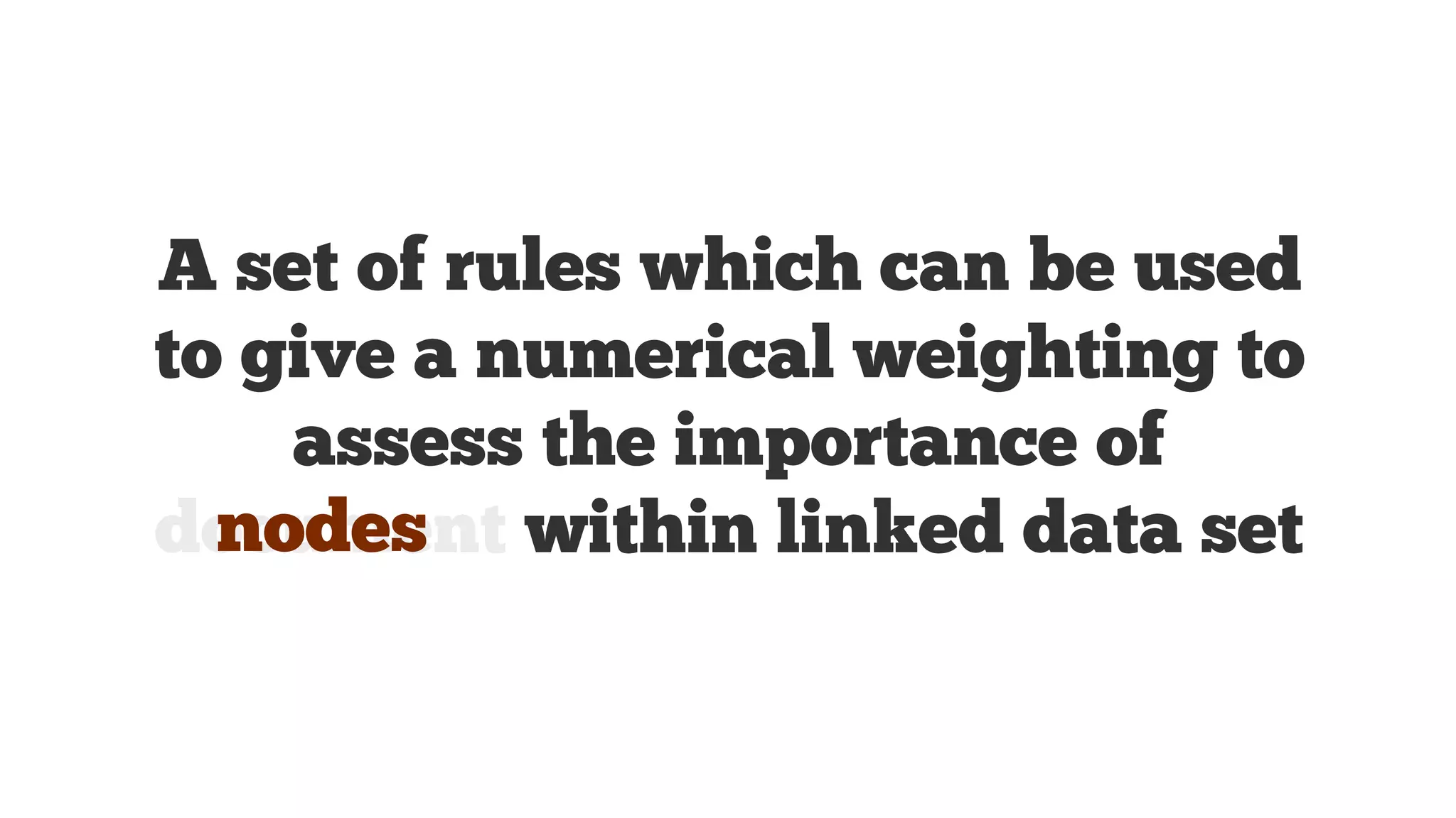A set of rules which can be used
to give a numerical weighting to
assess the importance of
nodes
document within linked data set

 