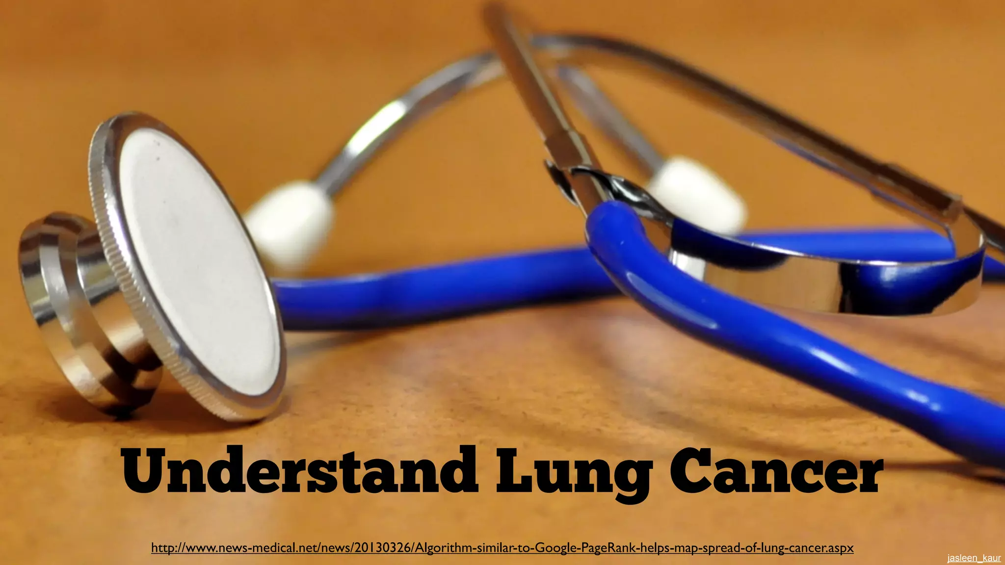 Understand Lung Cancer
http://www.news-medical.net/news/20130326/Algorithm-similar-to-Google-PageRank-helps-map-spread-of-lung-cancer.aspx

jasleen_kaur

 