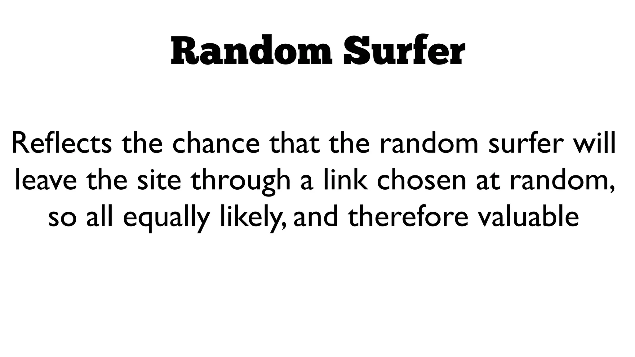 Random Surfer
Reﬂects the chance that the random surfer will
leave the site through a link chosen at random,
so all equally likely, and therefore valuable

 