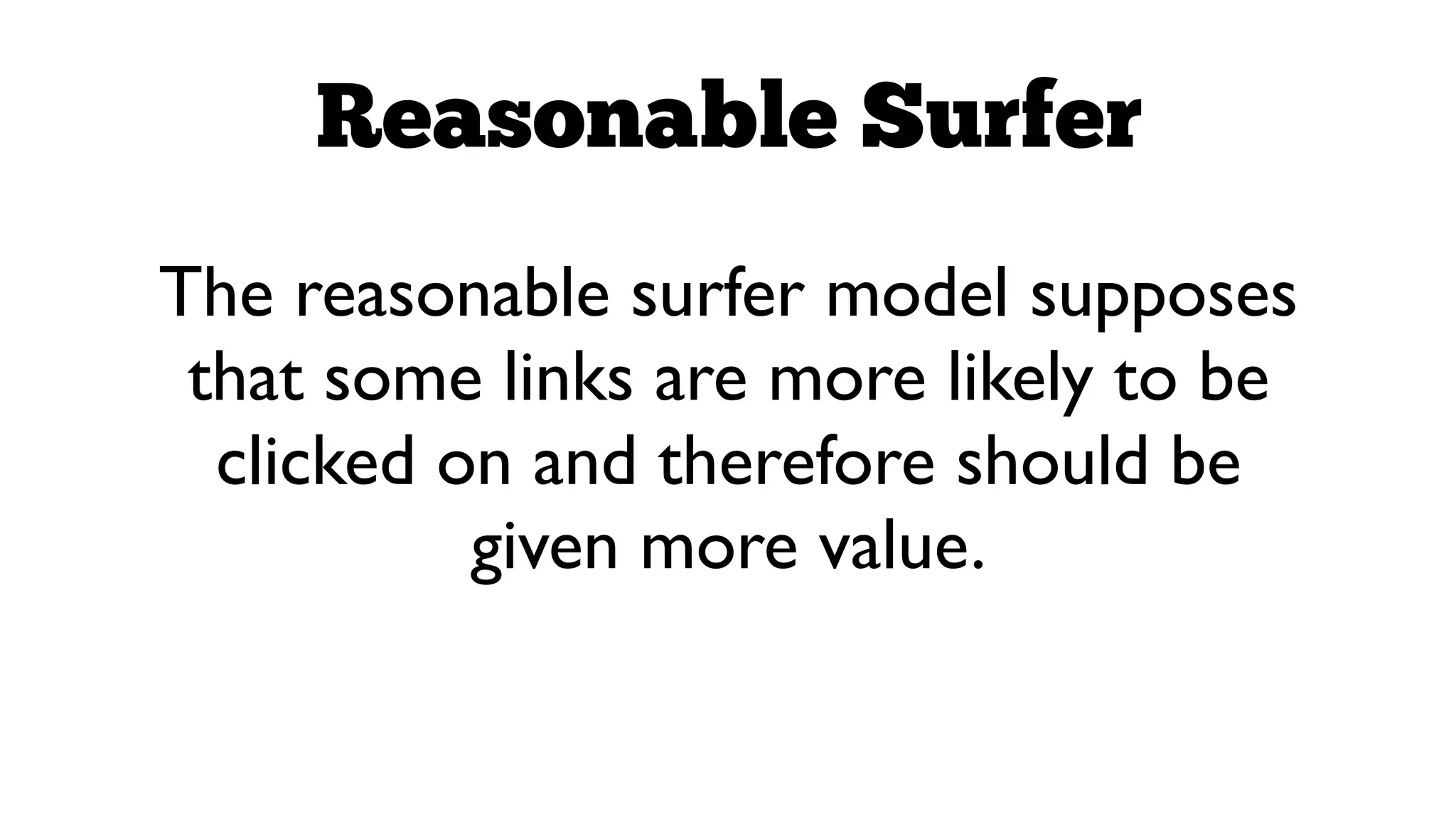 Reasonable Surfer
The reasonable surfer model supposes
that some links are more likely to be
clicked on and therefore should be
given more value.

 