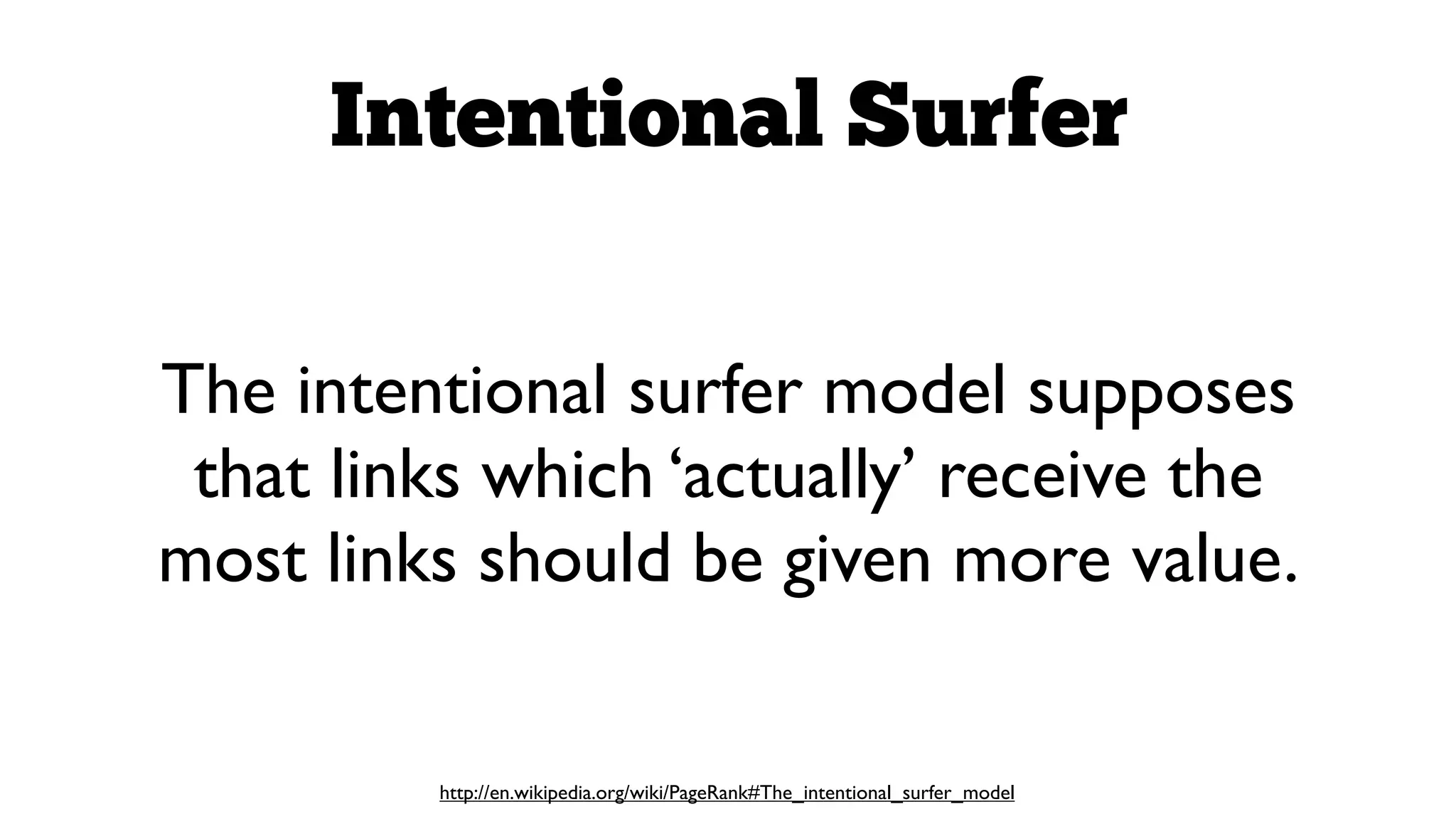 Intentional Surfer
The intentional surfer model supposes
that links which ‘actually’ receive the
most links should be given more value.

http://en.wikipedia.org/wiki/PageRank#The_intentional_surfer_model

 