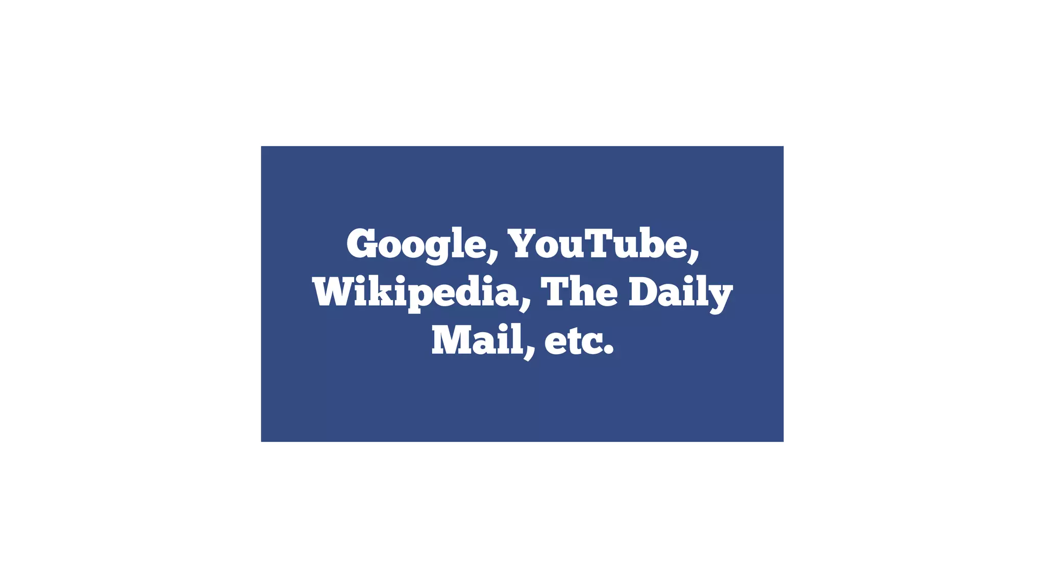 Google, YouTube,
Wikipedia, The Daily
Mail, etc.

 