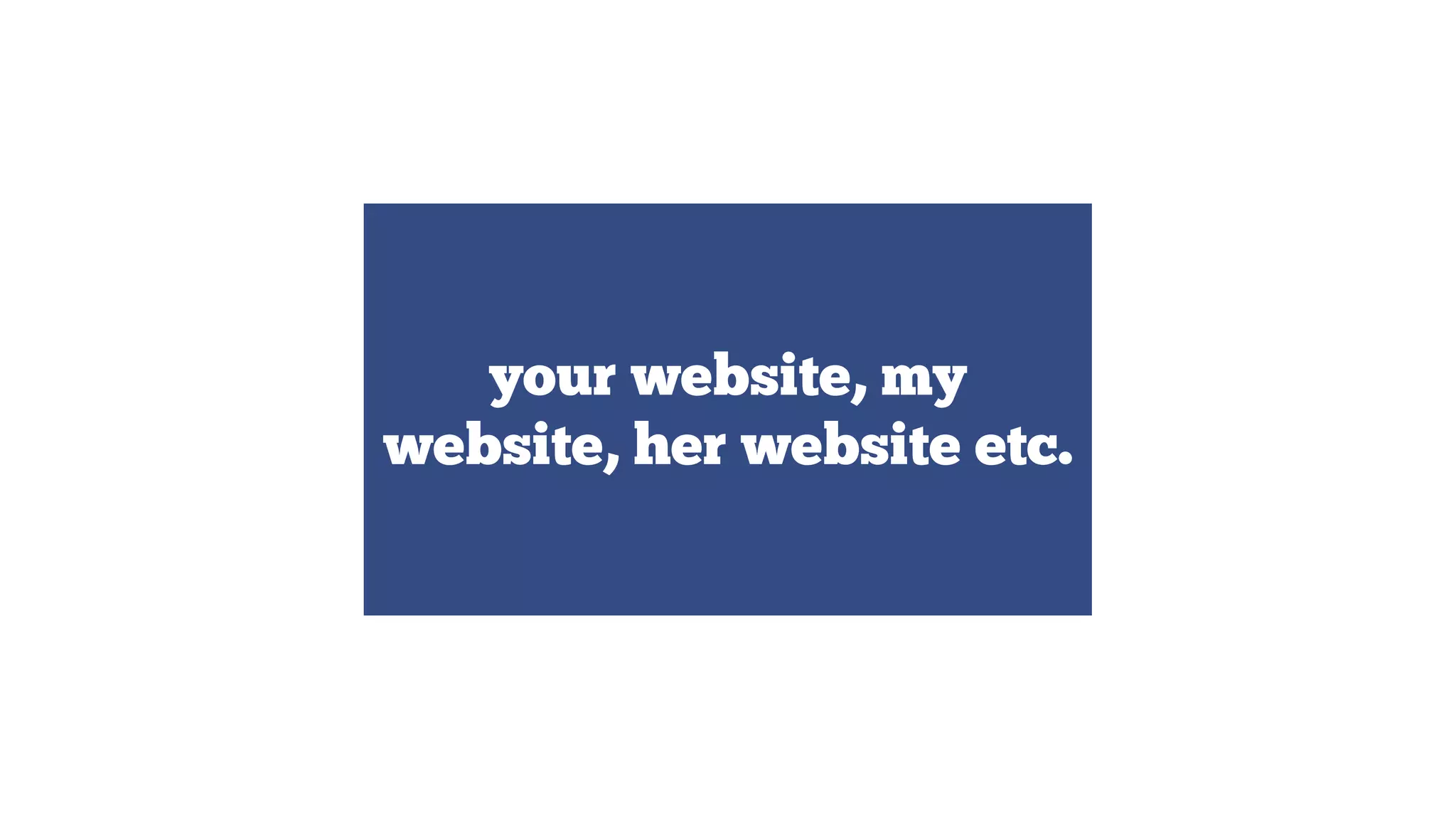 your website, my
website, her website etc.

 