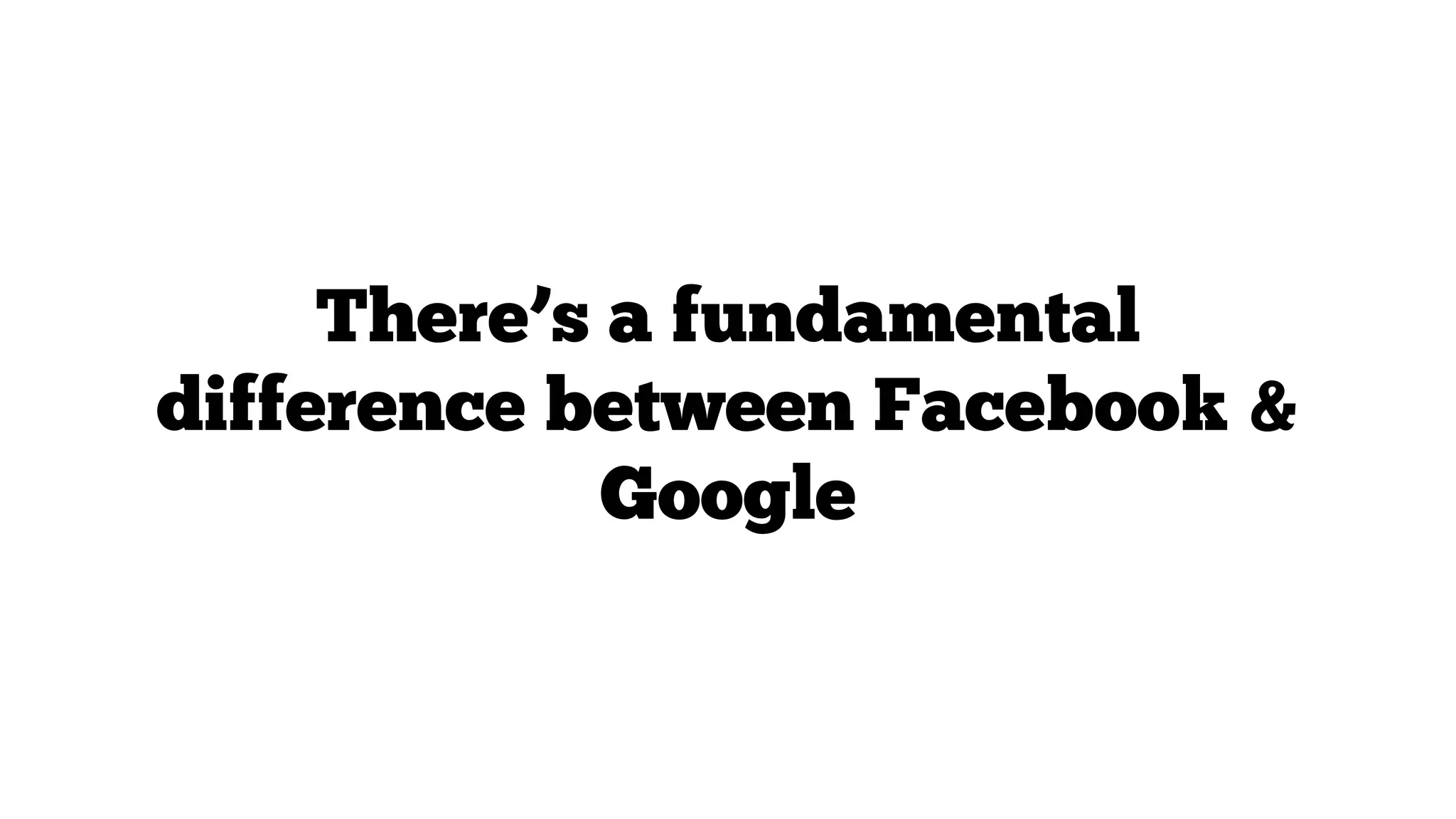 There’s a fundamental
difference between Facebook &
Google

 