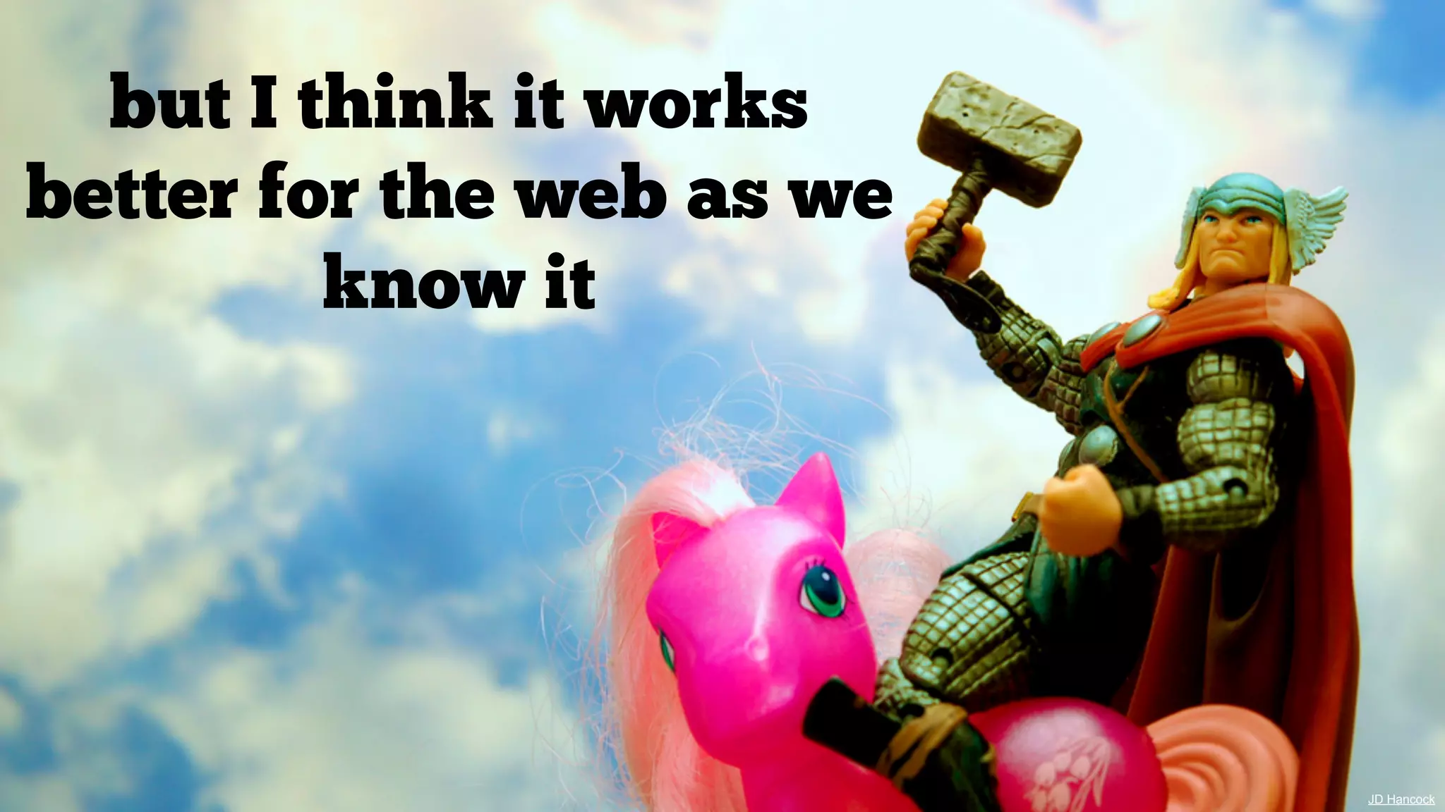 but I think it works
better for the web as we
know it

JD Hancock

 