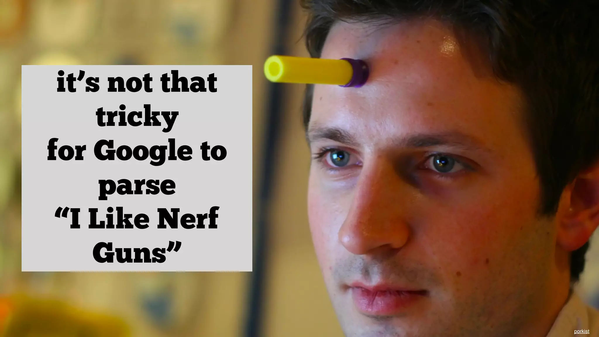 it’s not that
tricky
for Google to
parse
“I Like Nerf
Guns”
porkist

 