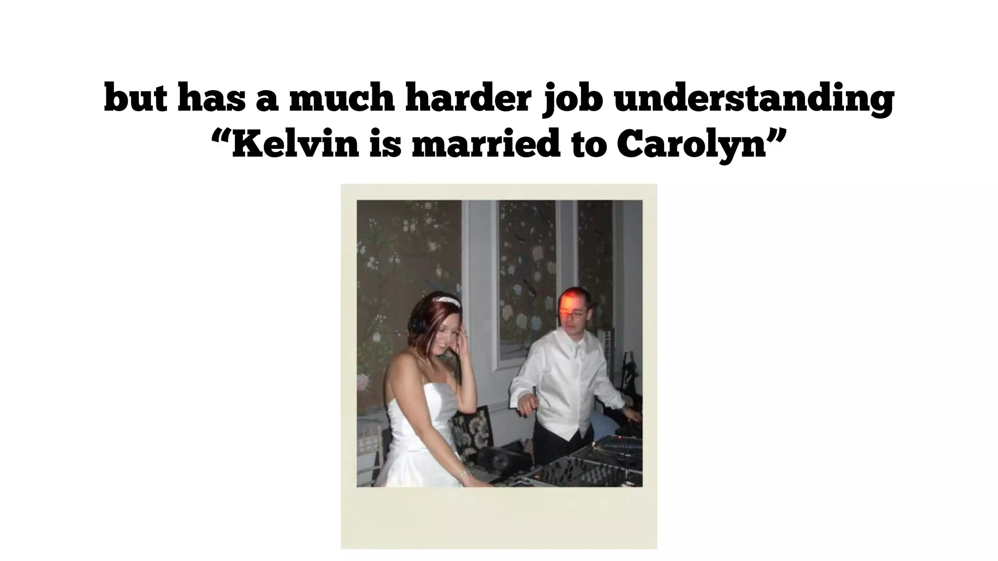 but has a much harder job understanding
“Kelvin is married to Carolyn”

 