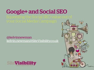 Google+ and Social SEO
Squeezing the Social SEO value out of
your Social Media Campaign



@kelvinnewman
kelvin.newman@SiteVisibility.co.uk
 