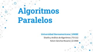 Algoritmos
Paralelos
Universidad Iberoamericana | UNIBE
Diseño y Análisis de Algoritmos | TI3-212
Kelvin Sánchez Rosario | 22-0908
 