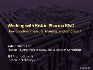 Kelvin Stott PhD
Pharma R&D Portfolio Strategy, Risk & Decision Consultant

BPE Pharma Summit
London, 27 February 2013

                                                        ©KelvinStott2013
 