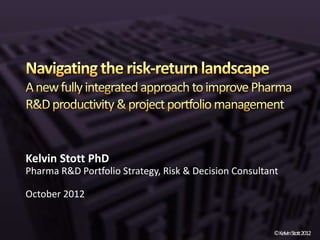 Kelvin Stott PhD
Pharma R&D Portfolio Strategy, Risk & Decision Consultant

October 2012


                                                        ©KelvinStott2012
 