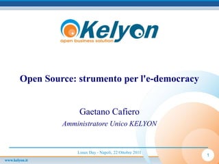 Linux Day - Napoli, 22 Ottobre 2011
1
Open Source: strumento per l'e-democracy
Gaetano Cafiero
Amministratore Unico KELYON
 