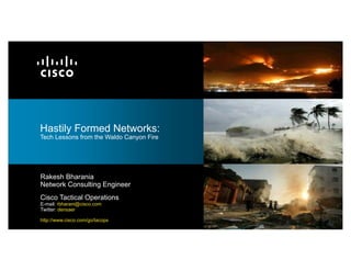 Hastily Formed Networks:
Tech Lessons from the Waldo Canyon Fire




Rakesh Bharania
Network Consulting Engineer
Cisco Tactical Operations
E-mail: rbharani@cisco.com
Twitter: densaer

http://www.cisco.com/go/tacops
 