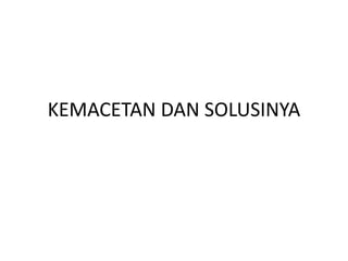 KEMACETAN DAN SOLUSINYA
 