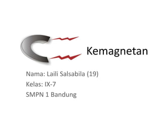 Kemagnetan
Nama: Laili Salsabila (19)
Kelas: IX-7
SMPN 1 Bandung
 