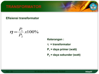 TRANSFORMATOR 
Efisiensi transformator 
P h = 
1 x 
P 
100% 
2 
Keterangan : 
h = transformator 
P1 = daya primer (watt) 
P2 = daya sekunder (watt) 
Hal.: 30 Isi dengan Judul Halaman Terkait Adaptif 
 