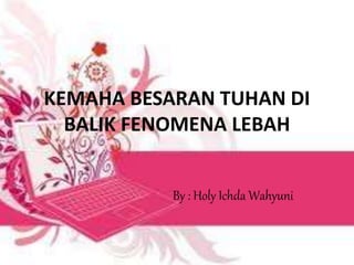 KEMAHA BESARAN TUHAN DI
BALIK FENOMENA LEBAH
By : Holy Ichda Wahyuni
 