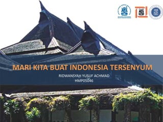 MARI KITA BUAT INDONESIA TERSENYUM RIDWANSYAH YUSUF ACHMAD HMP05046 