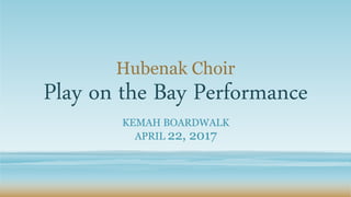 Hubenak Choir
Play on the Bay Performance
KEMAH BOARDWALK
APRIL 22, 2017
 